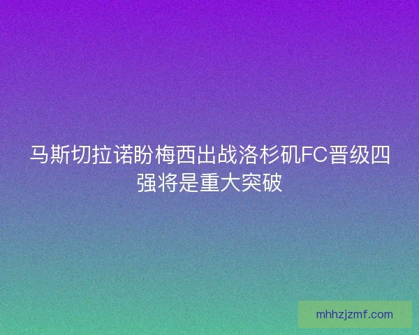 马斯切拉诺盼梅西出战洛杉矶FC晋级四强将是重大突破