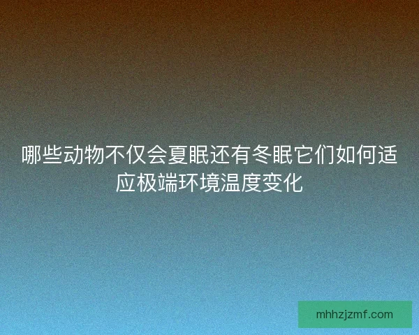 哪些动物不仅会夏眠还有冬眠它们如何适应极端环境温度变化