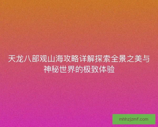 天龙八部观山海攻略详解探索全景之美与神秘世界的极致体验